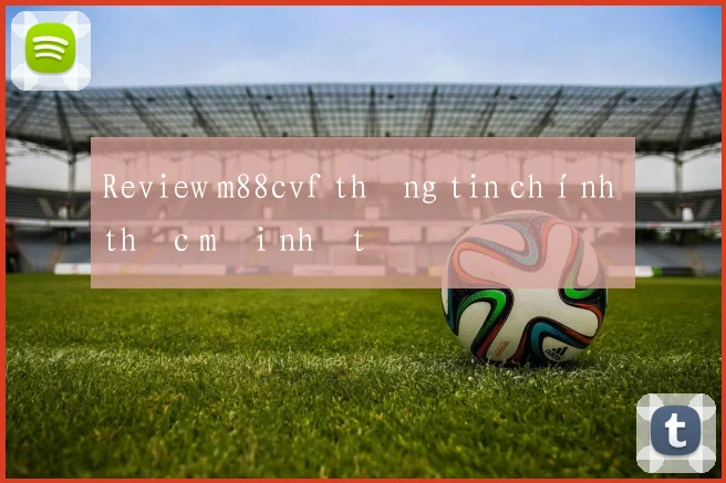 Review m88cvf thông tin chính thức mới nhất