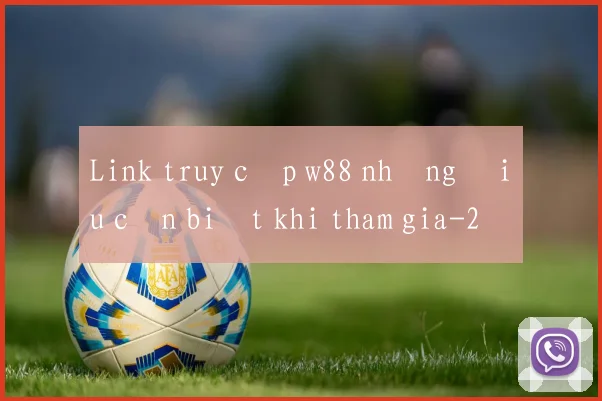 Link truy cập w88 những điều cần biết khi tham gia