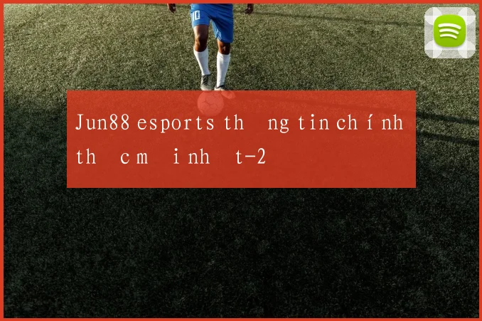Jun88 esports thông tin chính thức mới nhất