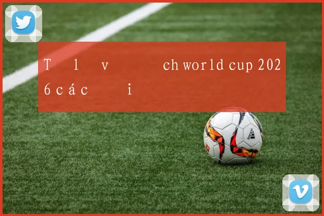 Tỷ lệ vô địch world cup 2026 các đội