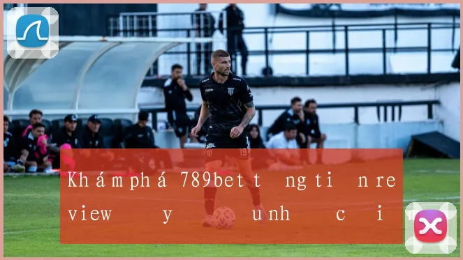Khám phá 789bet tặng tiền review đầy đủ ưu nhược điểm